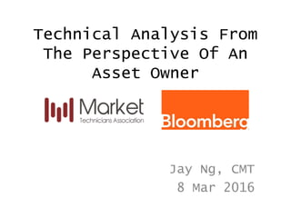 Technical Analysis From
The Perspective Of An
Asset Owner
Jay Ng, CMT
8 Mar 2016
 