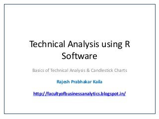 Technical Analysis using R
Software
Basics of Technical Analysis & Candlestick Charts
Rajesh Prabhakar Kaila
http://facultyofbusinessanalytics.blogspot.in/
 