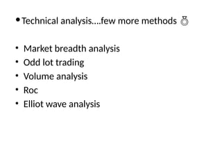 Technical analysis….few more methods 
• Market breadth analysis
• Odd lot trading
• Volume analysis
• Roc
• Elliot wave analysis
 