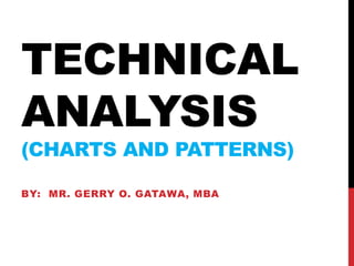 TECHNICAL
ANALYSIS
(CHARTS AND PATTERNS)
BY: MR. GERRY O. GATAWA, MBA
 