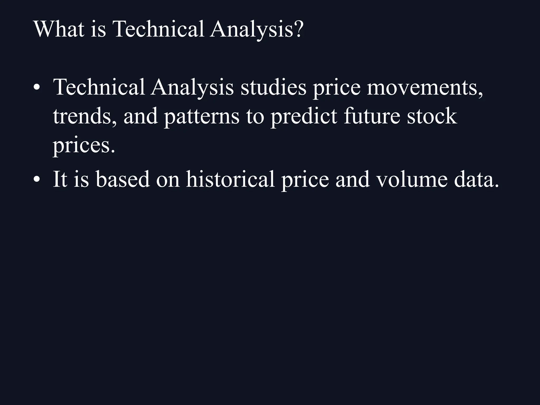 • Technical Analysis studies price movements,
trends, and patterns to predict future stock
prices.
• It is based on historical price and volume data.
What is Technical Analysis?
 