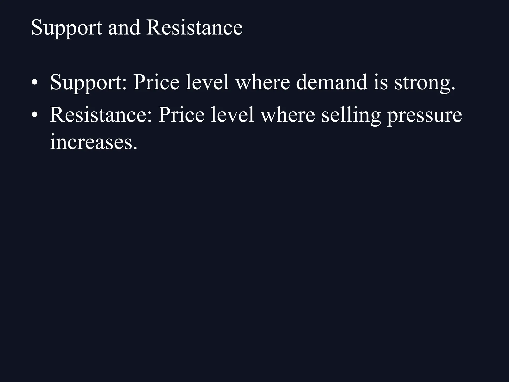 • Support: Price level where demand is strong.
• Resistance: Price level where selling pressure
increases.
Support and Resistance
 
