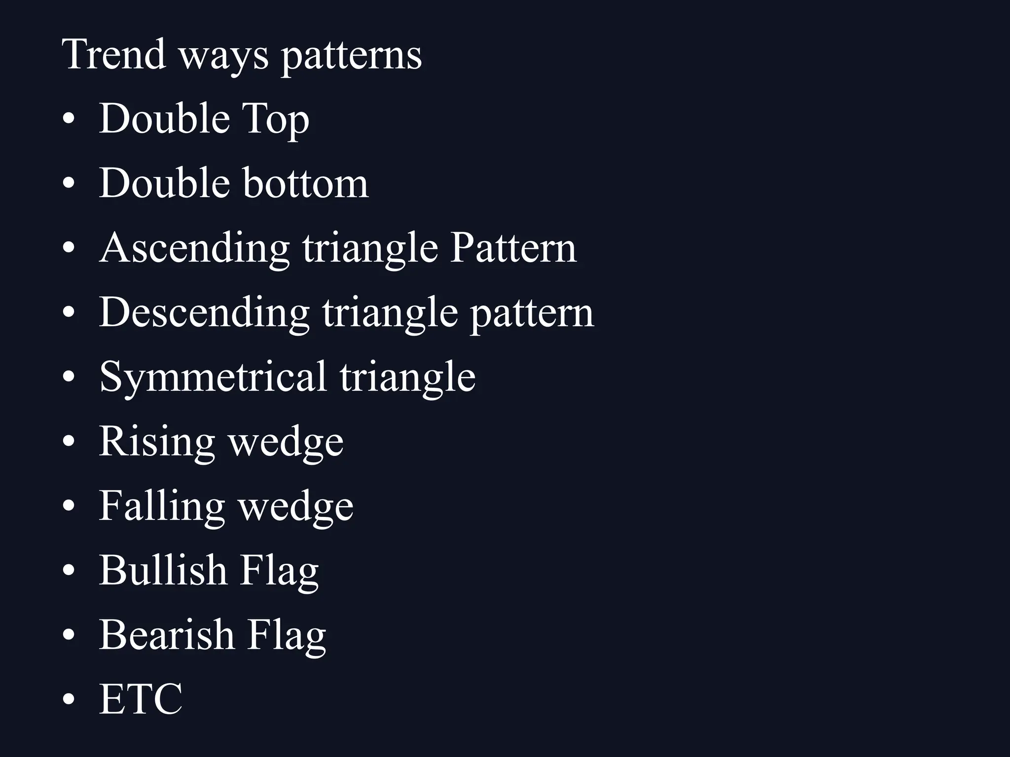 • Double Top
• Double bottom
• Ascending triangle Pattern
• Descending triangle pattern
• Symmetrical triangle
• Rising wedge
• Falling wedge
• Bullish Flag
• Bearish Flag
• ETC
Trend ways patterns
 