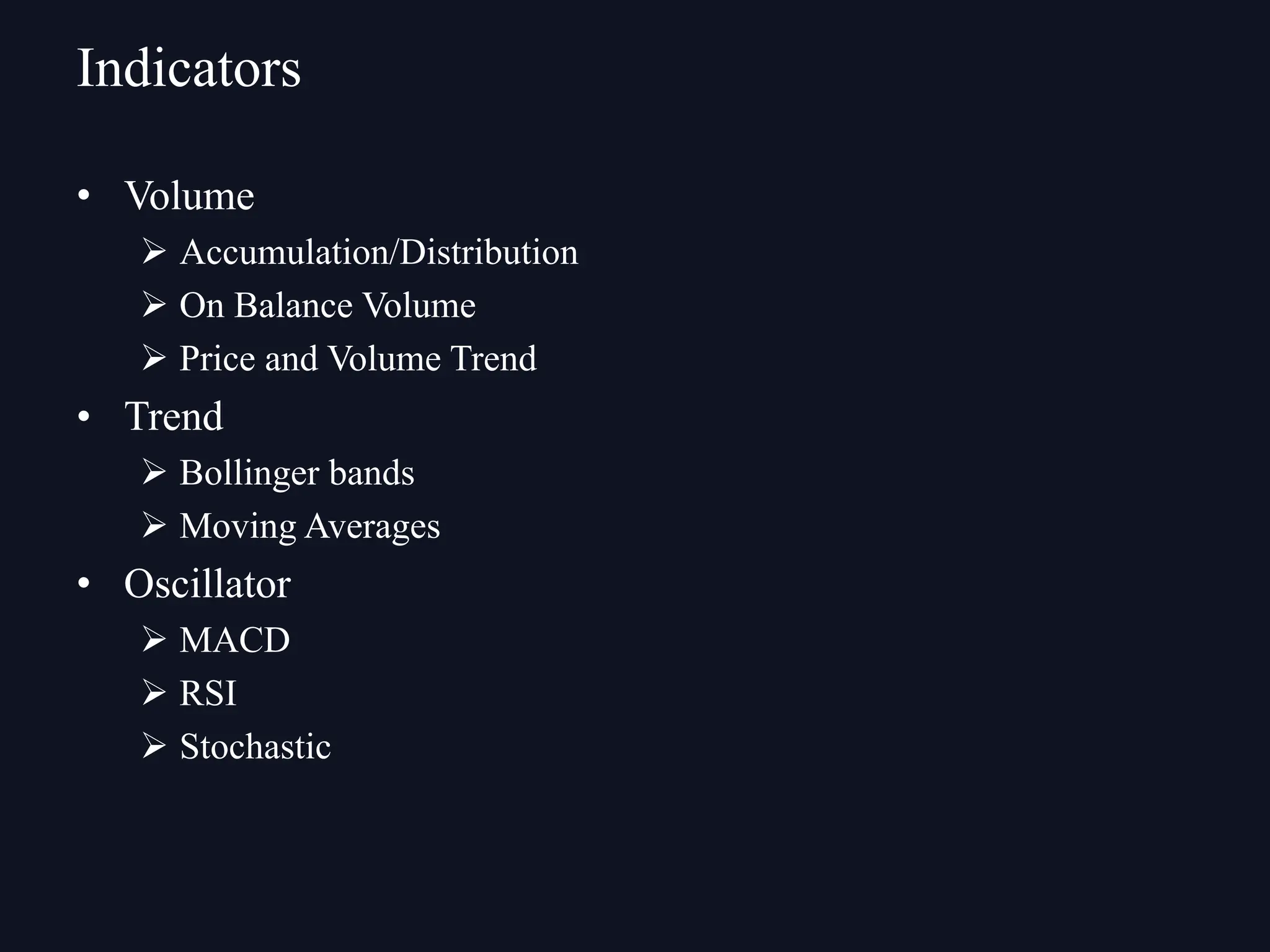 • Volume
Ø Accumulation/Distribution
Ø On Balance Volume
Ø Price and Volume Trend
• Trend
Ø Bollinger bands
Ø Moving Averages
• Oscillator
Ø MACD
Ø RSI
Ø Stochastic
Indicators
 