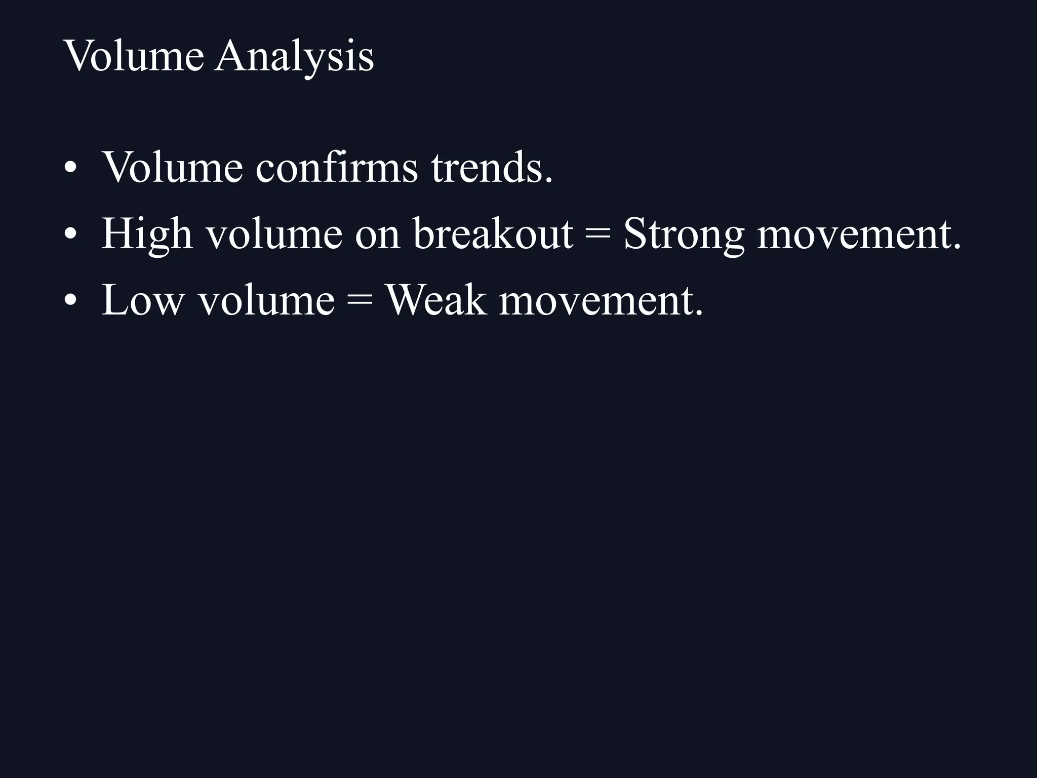 • Volume confirms trends.
• High volume on breakout = Strong movement.
• Low volume = Weak movement.
Volume Analysis
 