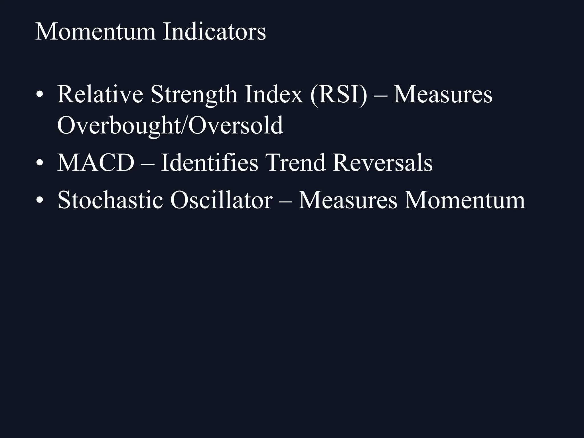 • Relative Strength Index (RSI) – Measures
Overbought/Oversold
• MACD – Identifies Trend Reversals
• Stochastic Oscillator – Measures Momentum
Momentum Indicators
 