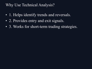 • 1. Helps identify trends and reversals.
• 2. Provides entry and exit signals.
• 3. Works for short-term trading strategies.
Why Use Technical Analysis?
 