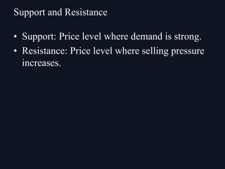 • Support: Price level where demand is strong.
• Resistance: Price level where selling pressure
increases.
Support and Resistance
 