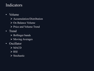 • Volume
Ø Accumulation/Distribution
Ø On Balance Volume
Ø Price and Volume Trend
• Trend
Ø Bollinger bands
Ø Moving Averages
• Oscillator
Ø MACD
Ø RSI
Ø Stochastic
Indicators
 