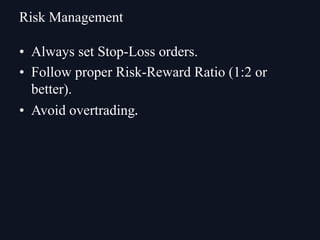 • Always set Stop-Loss orders.
• Follow proper Risk-Reward Ratio (1:2 or
better).
• Avoid overtrading.
Risk Management
 