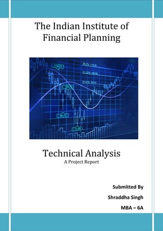 The Indian Institute of
Financial Planning
Technical Analysis
A Project Report
Submitted By
Shraddha Singh
MBA – 6A
 