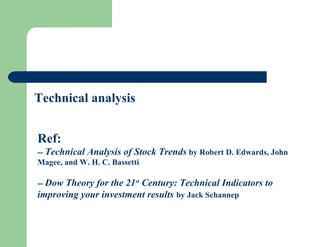 Technical analysis
Ref:
-- Technical Analysis of Stock Trends by Robert D. Edwards, John
Magee, and W. H. C. Bassetti
-- Dow Theory for the 21st
Century: Technical Indicators to
improving your investment results by Jack Schannep
 