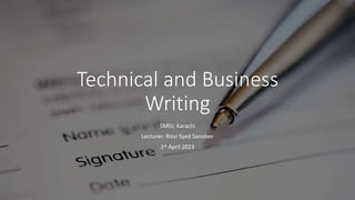 Technical and Business
Writing
SMIU, Karachi
Lecturer: Rizvi Syed Sanober
1st April 2023
 