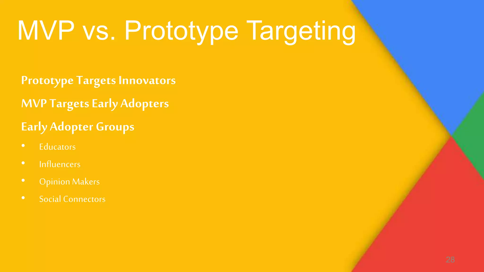 MVP vs. Prototype Targeting
PrototypeTargetsInnovators
MVPTargetsEarly Adopters
EarlyAdopter Groups
• Educators
• Influencers
• Opinion Makers
• Social Connectors
28
 