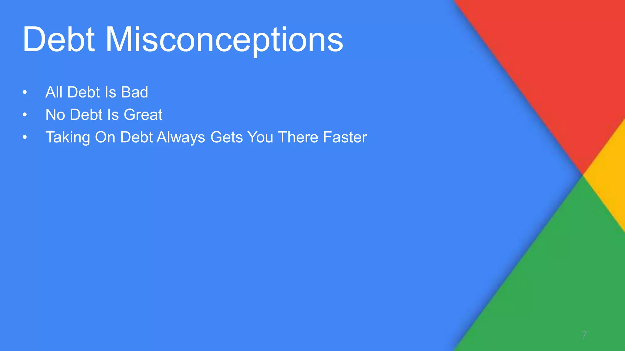 • All Debt Is Bad
• No Debt Is Great
• Taking On Debt Always Gets You There Faster
7
Debt Misconceptions
 