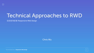 Technical Approach to Responsive Web Design 1
Chris Wu
Technical Approaches to RWD
從技術⾓角度看 Responsive Web Design
 