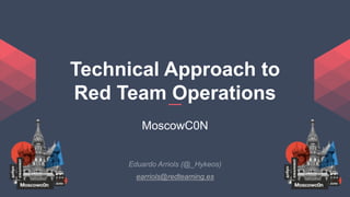 Technical Approach to
Red Team Operations
MoscowC0N
earriols@redteaming.es
 