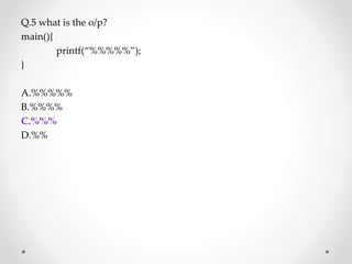 Q.5 what is the o/p?
main(){
printf(“%%%%%”);
}
A.%%%%%
B.%%%%
C.%%%
D.%%
 