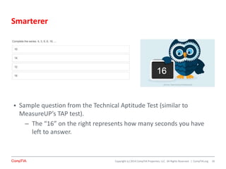 Copyright (c) 2014 CompTIA Properties, LLC. All Rights Reserved. | CompTIA.org 26
 Sample question from the Technical Aptitude Test (similar to
MeasureUP’s TAP test).
– The “16” on the right represents how many seconds you have
left to answer.
Smarterer
 
