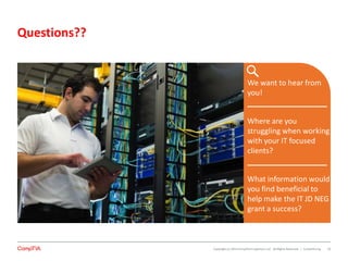 Copyright (c) 2014 CompTIA Properties, LLC. All Rights Reserved. | CompTIA.org 32
Questions??
We want to hear from
you!
Where are you
struggling when working
with your IT focused
clients?
What information would
you find beneficial to
help make the IT JD NEG
grant a success?
 
