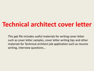 Technical architect cover letter
This ppt file includes useful materials for writing cover letter
such as cover letter samples, cover letter writing tips and other
materials for Technical architect job application such as resume
writing, interview questions…

 