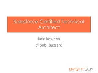 Salesforce Certified Technical
Architect
Keir Bowden
@bob_buzzard

 