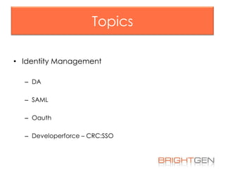 Topics
• Identity Management
– DA
– SAML
– Oauth
– Developerforce – CRC:SSO

 