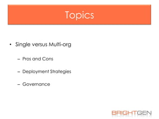 Topics
• Single versus Multi-org
– Pros and Cons
– Deployment Strategies

– Governance

 