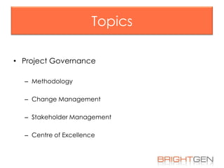 Topics
• Project Governance
– Methodology
– Change Management
– Stakeholder Management
– Centre of Excellence

 
