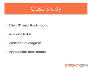 Case Study
• Client/Project Background
• As-is and to-be
• Architecture diagram
• Appropriate data model

 