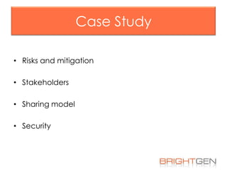 Case Study
• Risks and mitigation
• Stakeholders

• Sharing model
• Security

 