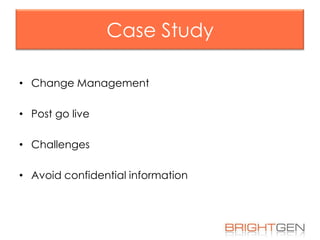 Case Study
• Change Management
• Post go live
• Challenges
• Avoid confidential information

 