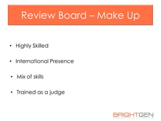 Review Board – Make Up
• Highly Skilled

• International Presence
• Mix of skills
• Trained as a judge

 