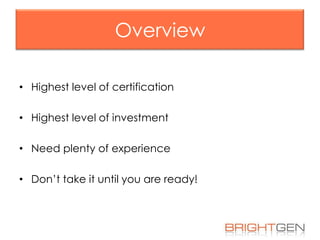 Overview
• Highest level of certification
• Highest level of investment
• Need plenty of experience

• Don’t take it until you are ready!

 