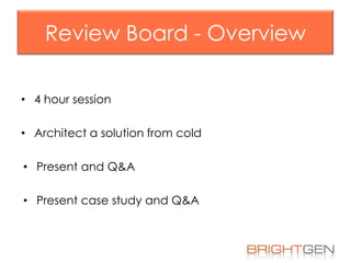 Review Board - Overview
• 4 hour session

• Architect a solution from cold
• Present and Q&A
• Present case study and Q&A

 