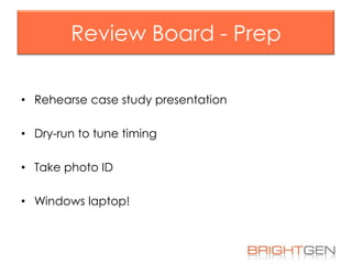 Review Board - Prep
• Rehearse case study presentation

• Dry-run to tune timing
• Take photo ID
• Windows laptop!

 