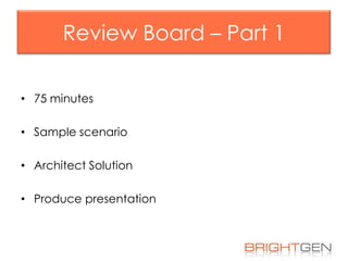 Review Board – Part 1
• 75 minutes

• Sample scenario
• Architect Solution
• Produce presentation

 
