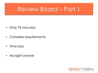 Review Board – Part 1
• Only 75 minutes!

• Complex requirements
• Time box
• No right answer

 