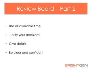 Review Board – Part 2
• Use all available time!

• Justify your decisions
• Give details
• Be clear and confident

 