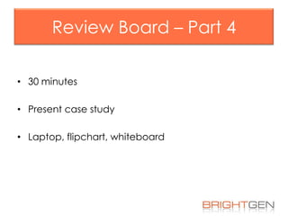 Review Board – Part 4
• 30 minutes

• Present case study
• Laptop, flipchart, whiteboard

 