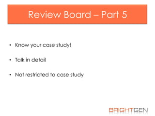 Review Board – Part 5
• Know your case study!
• Talk in detail
• Not restricted to case study

 