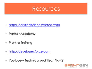 Resources
• http://certification.salesforce.com
• Partner Academy
• Premier Training

• http://developer.force.com
• Youtube – Technical Architect Playlist

 