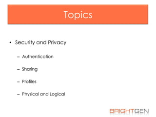 Topics
• Security and Privacy
– Authentication
– Sharing
– Profiles
– Physical and Logical

 