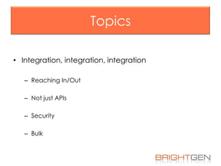 Topics
• Integration, integration, integration
– Reaching In/Out
– Not just APIs
– Security
– Bulk

 