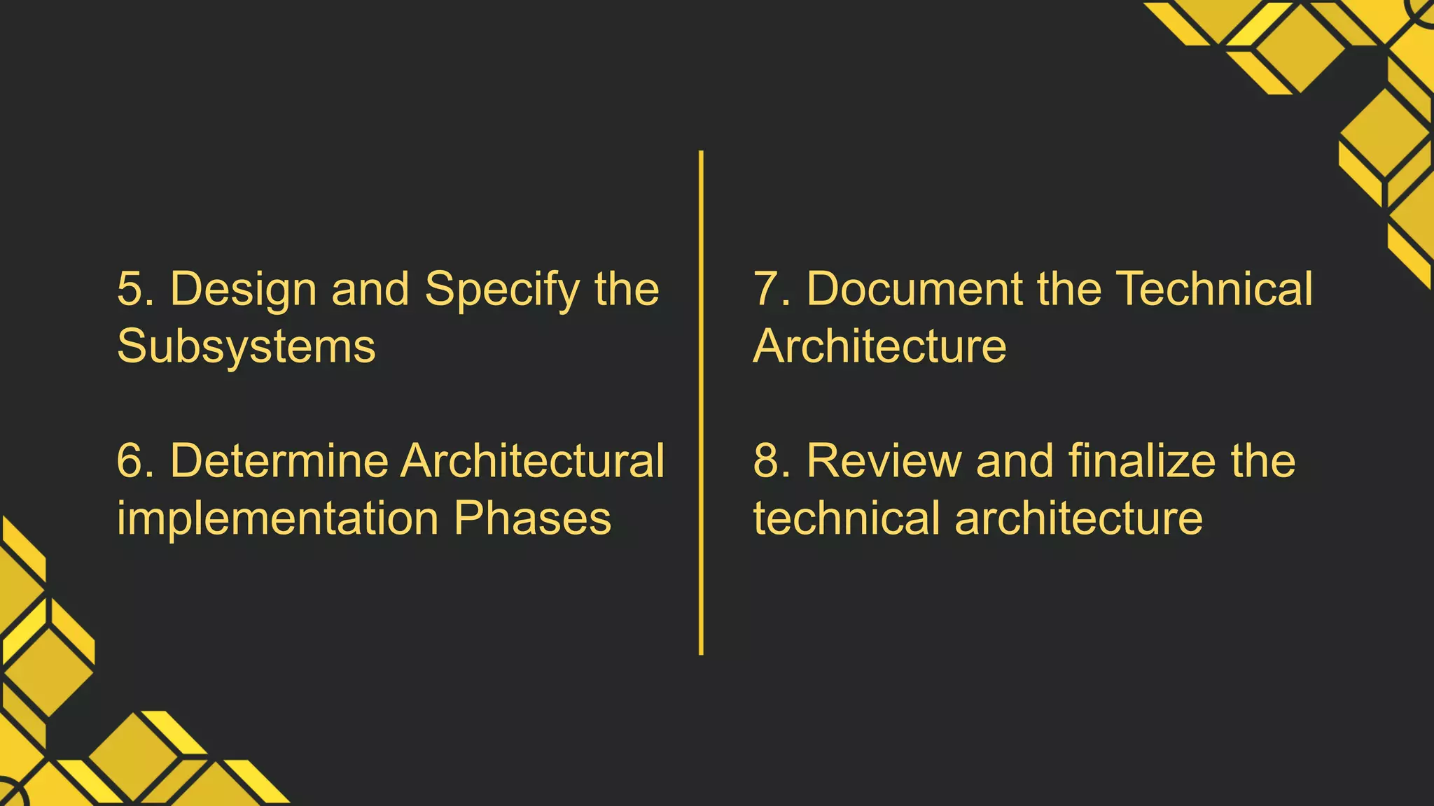 5. Design and Specify the
Subsystems
6. Determine Architectural
implementation Phases
7. Document the Technical
Architecture
8. Review and finalize the
technical architecture
 