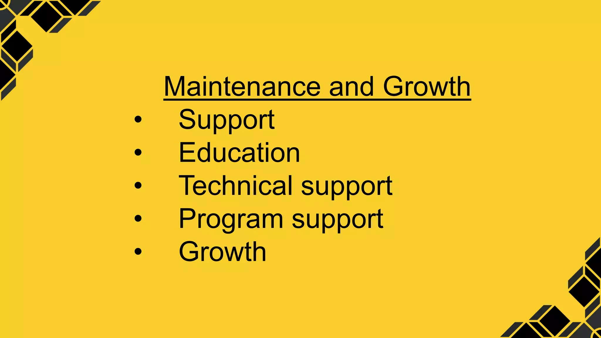 Maintenance and Growth
• Support
• Education
• Technical support
• Program support
• Growth
 