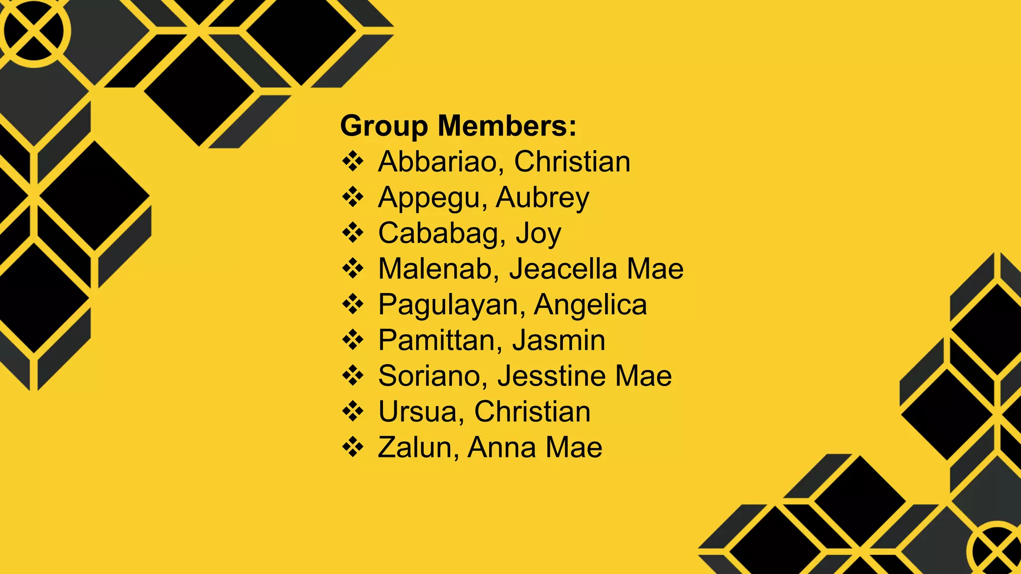Group Members:
 Abbariao, Christian
 Appegu, Aubrey
 Cababag, Joy
 Malenab, Jeacella Mae
 Pagulayan, Angelica
 Pamittan, Jasmin
 Soriano, Jesstine Mae
 Ursua, Christian
 Zalun, Anna Mae
 