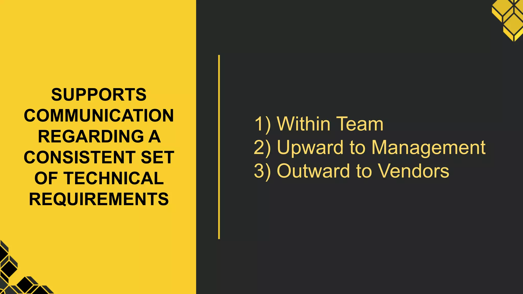 SUPPORTS
COMMUNICATION
REGARDING A
CONSISTENT SET
OF TECHNICAL
REQUIREMENTS
1) Within Team
2) Upward to Management
3) Outward to Vendors
 