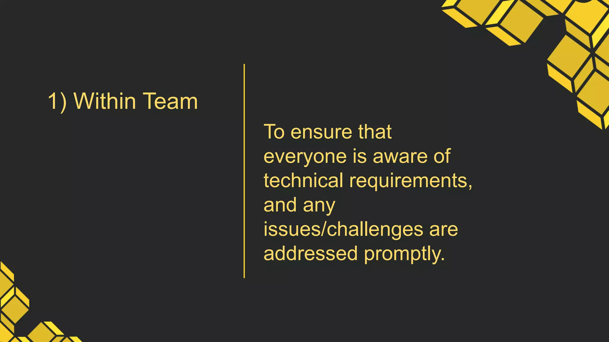 1) Within Team
To ensure that
everyone is aware of
technical requirements,
and any
issues/challenges are
addressed promptly.
 