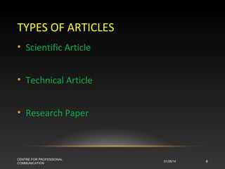 TYPES OF ARTICLES
• Scientific Article
• Technical Article
• Research Paper

CENTRE FOR PROFESSIONAL
COMMUNICATION

01/28/14

8

 